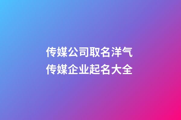 传媒公司取名洋气 传媒企业起名大全-第1张-公司起名-玄机派